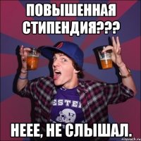 Повышенная стипендия??? Неее, не слышал.