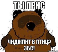 ты прнс чнджпнт в птнц? збс!