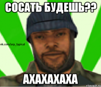 Cосать будешь?? АХАХАХАХА