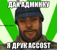 ДАЙ АДМИНКУ Я ДРУК ACCOST