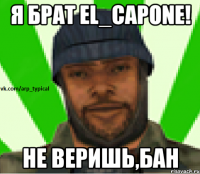 Я брат El_Capone! Не веришь,бан