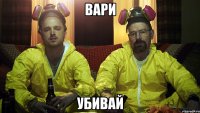 ВАРИ УБИВАЙ