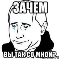 Зачем вы так со мной?