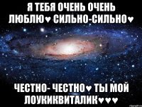 Я тебя очень очень люблю♥ Сильно-сильно♥ Честно- Честно♥ Ты мой лоукиквиталик♥♥♥