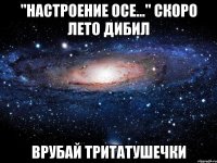 "Настроение осе..." Скоро лето дибил Врубай тритатушечки