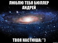 Люблю тебя Бюллер Андрей Твоя Настюша:**)