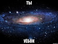 ты уёбок