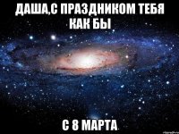 Даша,с праздником тебя как бы С 8 марта