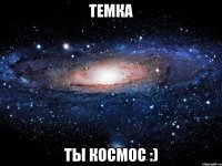 Темка ты космос :)