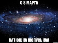 С 8 марта Катюшка Жопуськаа