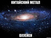 КИТАЙСКИЙ МЕТАЛ ОХУЕНЕН