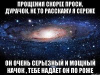 Прощения скорее проси, дурачок, Не то расскажу я Сереже Он очень серьезный и мощный качок , Тебе надает он по роже