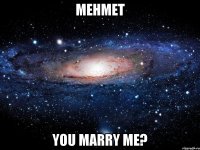 Mehmet You marry me?