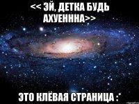 << Эй, детка будь ахуеннна>> Это клёвая страница :*