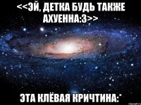 <<Эй, детка будь также ахуенна:3>> Эта клёвая Кричтина:*