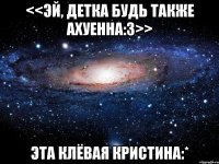 <<Эй, детка будь также ахуенна:3>> Эта клёвая Кристина:*