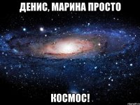 Денис, Марина просто КОСМоС!