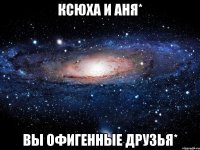 Ксюха и Аня* Вы офигенные друзья*