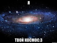 Я ТВОЙ КОСМОС:З