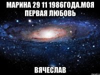 Марина 29 11 1986года.моя первая любовь Вячеслав