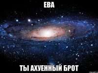 Ева Ты ахуенный брот