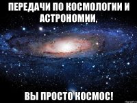 Передачи по космологии и астрономии, вы просто космос!