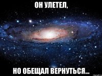 Он улетел, Но обещал вернуться...