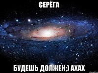 серёга будешь должен;) ахах