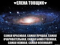 ♥Елена Товщик♥ самая красивая, самая лучшая, самая очаровательная, самая божественная, самая нежная, самая охуенная!!!