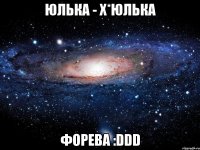 Юлька - Х*юлька ФОРЕВА :DDD