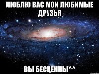 Люблю Вас Мои Любимые Друзья Вы Бесценны^^