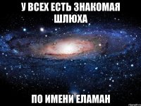 у всех есть знакомая шлюха по имени Еламан