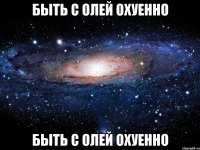 Быть с олей охуенно Быть с олей охуенно