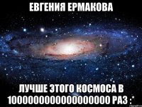 ЕВГЕНИЯ ЕРМАКОВА ЛУЧШЕ ЭТОГО КОСМОСА В 1000000000000000000 РАЗ :*