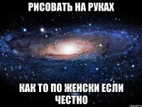 Рисовать на руках как то по женски если честно