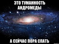 это туманность андромеды а сейчас пора спать