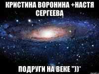 Кристина Воронина +Настя Сергеева Подруги на веке "))*