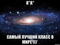 8"А" самый лучший класс в мире !))*