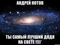 Андрей Котов ты самый лучший дядя на свете !!))*