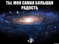 ты, моя самая большая радость <3