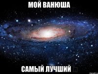 мой Ванюша самый лучший ❤