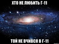 ХТО НЕ ЛЮБИТЬ Г-11 ТОЙ НЕ ВЧИВСЯ В Г-11