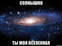 Солнышко Ты моя вселенная