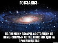 Госзаказ- полнейший абсурд, состоящий из немыслимых лотов и низких цен на производство