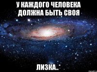 у каждого человека должна быть своя лизка..*