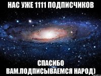 нас уже 1111 подписчиков спасибо вам.Подписываемся народ)