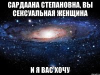 Сардаана Степановна, Вы сексуальная женщина и я Вас хочу