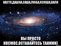 настя,дашка,саша,люба,ксюша,валя вы просто космос,оставайтесь такими)