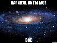 Каринушка ты моё всё