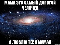 МАМА ЭТО САМЫЙ ДОРОГОЙ ЧЕЛОЧЕК Я ЛЮБЛЮ ТЕБЯ МАМА!!